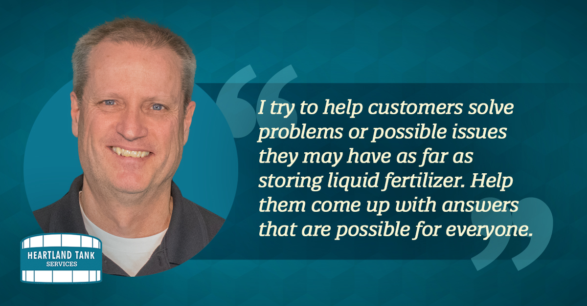 "I try to help customers solve problems or possible issues they may have as far as storing liquid fertilizer. Help them come up with answers that are possible for everyone." - Brian Hasselbring